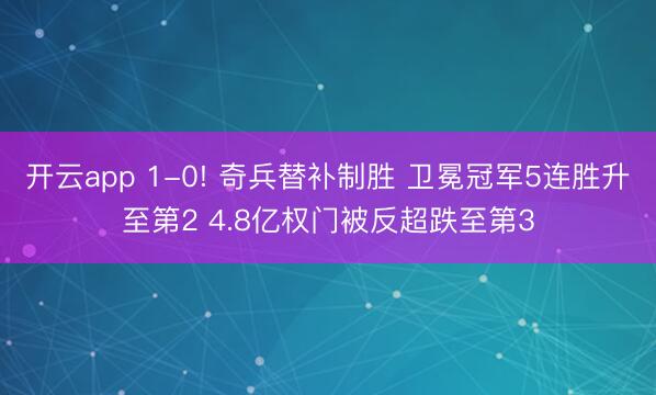 开云app 1-0! 奇兵替补制胜 卫冕冠军5连胜升至第2 4.8亿权门被反超跌至第3