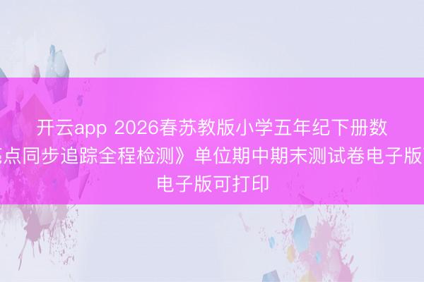开云app 2026春苏教版小学五年纪下册数学《亮点同步追踪全程检测》单位期中期末测试卷电子版可打印