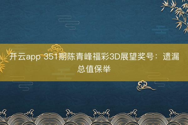 开云app 351期陈青峰福彩3D展望奖号:遗漏总值保举