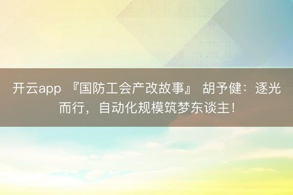 开云app 『国防工会产改故事』 胡予健:逐光而行,自动化规模筑梦东谈主!