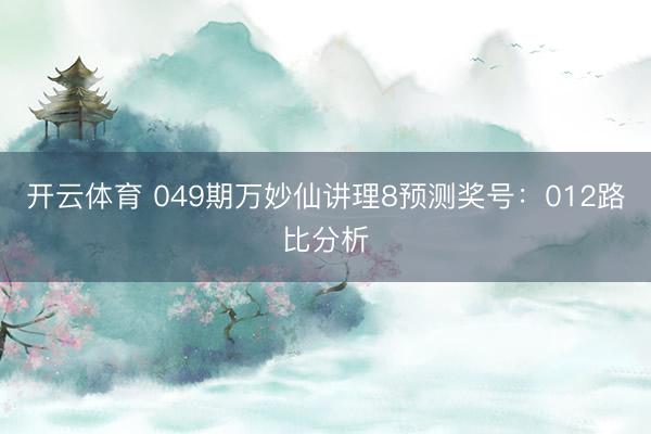 开云体育 049期万妙仙讲理8预测奖号:012路比分析