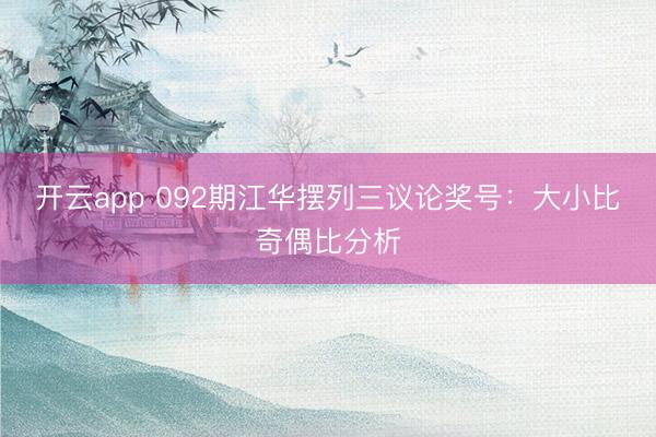 开云app 092期江华摆列三议论奖号：大小比奇偶比分析