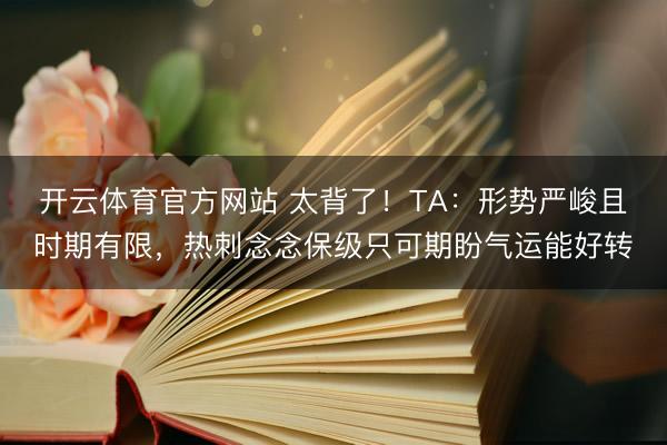 开云体育官方网站 太背了！TA：形势严峻且时期有限，热刺念念保级只可期盼气运能好转