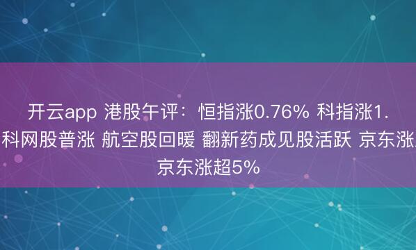 开云app 港股午评:恒指涨0.76% 科指涨1.88% 科网股普涨 航空股回暖 翻新药成见股活跃 京东涨超5%