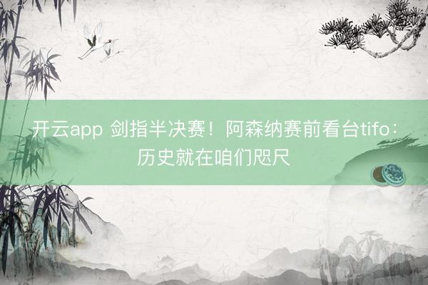 开云app 剑指半决赛！阿森纳赛前看台tifo：历史就在咱们咫尺