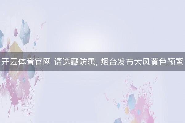 开云体育官网 请选藏防患， 烟台发布大风黄色预警