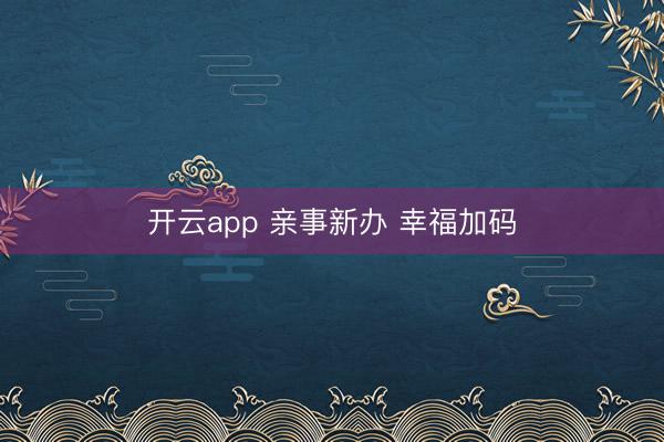开云app 亲事新办 幸福加码