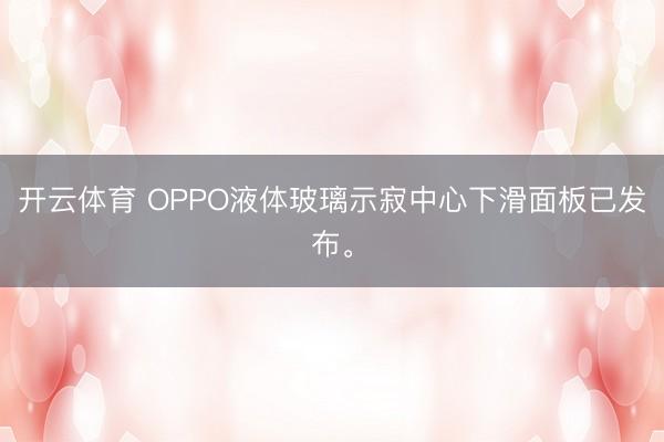 开云体育 OPPO液体玻璃示寂中心下滑面板已发布。
