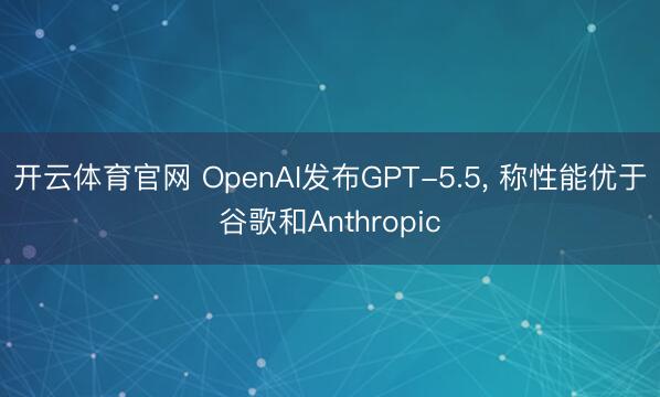 开云体育官网 OpenAI发布GPT-5.5， 称性能优于谷歌和Anthropic