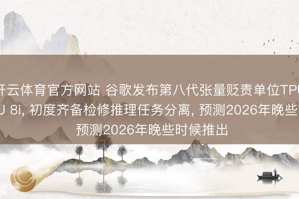 开云体育官方网站 谷歌发布第八代张量贬责单位TPU 8t与TPU 8i， 初度齐备检修推理任务分离， 预测2026年晚些时候推出