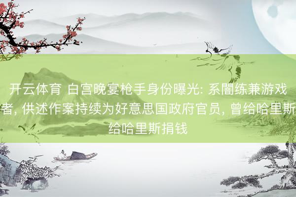 开云体育 白宫晚宴枪手身份曝光: 系闇练兼游戏竖立者， 供述作案持续为好意思国政府官员， 曾给哈里斯捐钱
