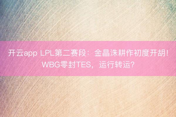 开云app LPL第二赛段：金晶洙耕作初度开胡！WBG零封TES，运行转运？