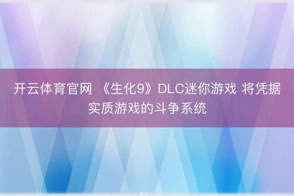 开云体育官网 《生化9》DLC迷你游戏 将凭据实质游戏的斗争系统