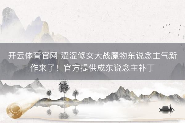 开云体育官网 涩涩修女大战魔物东说念主气新作来了！官方提供成东说念主补丁