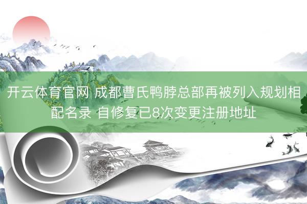 开云体育官网 成都曹氏鸭脖总部再被列入规划相配名录 自修复已8次变更注册地址