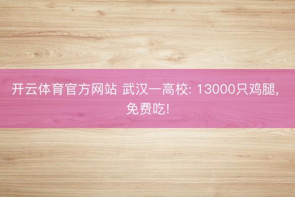 开云体育官方网站 武汉一高校: 13000只鸡腿， 免费吃!