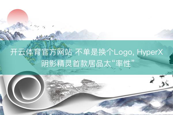 开云体育官方网站 不单是换个Logo， HyperX 阴影精灵首款居品太“率性”