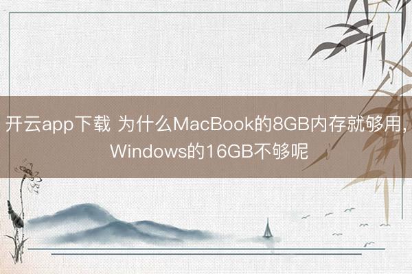 开云app下载 为什么MacBook的8GB内存就够用， Windows的16GB不够呢