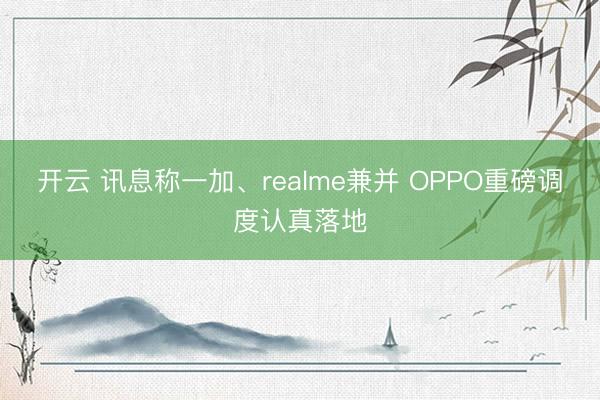 开云 讯息称一加、realme兼并 OPPO重磅调度认真落地