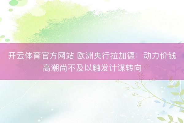 开云体育官方网站 欧洲央行拉加德：动力价钱高潮尚不及以触发计谋转向