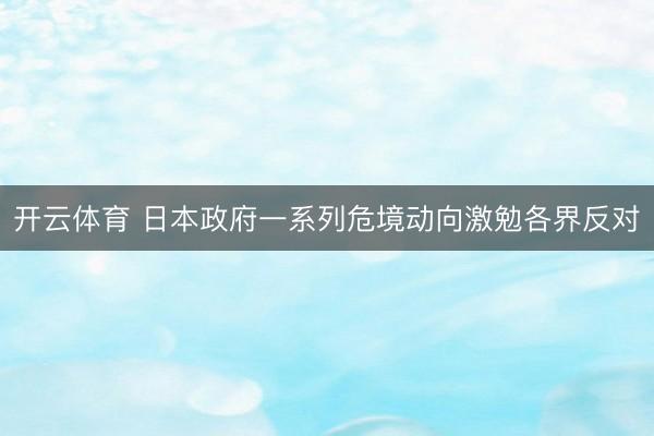 开云体育 日本政府一系列危境动向激勉各界反对