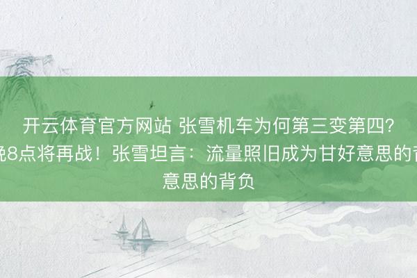 开云体育官方网站 张雪机车为何第三变第四？今晚8点将再战！张雪坦言：流量照旧成为甘好意思的背负