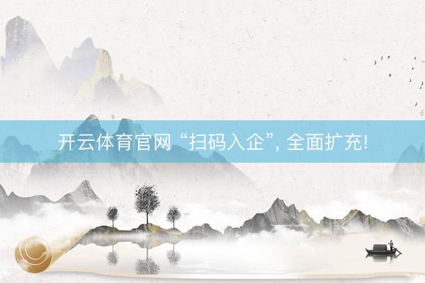 开云体育官网 “扫码入企”, 全面扩充!