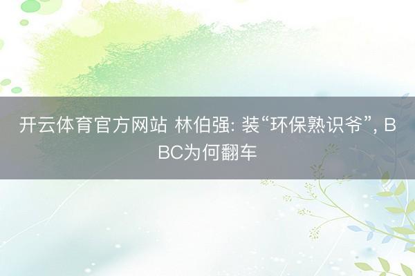 开云体育官方网站 林伯强: 装“环保熟识爷”, BBC为何翻车