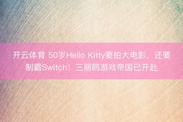 开云体育 50岁Hello Kitty要拍大电影，还要制霸Switch！三丽鸥游戏帝国已开赴