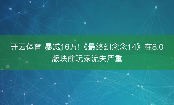 开云体育 暴减16万!《最终幻念念14》在8.0版块前玩家流失严重
