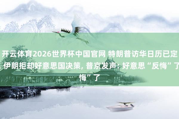 开云体育2026世界杯中国官网 特朗普访华日历已定, 伊朗拒却好意思国决策, 普京发声: 好意思“反悔”了