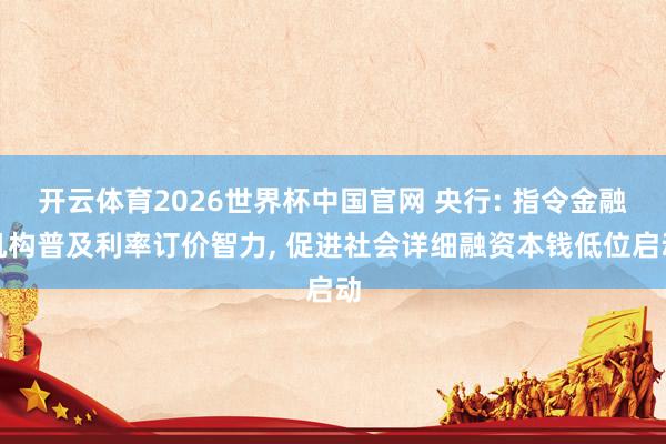 开云体育2026世界杯中国官网 央行: 指令金融机构普及利率订价智力, 促进社会详细融资本钱低位启动