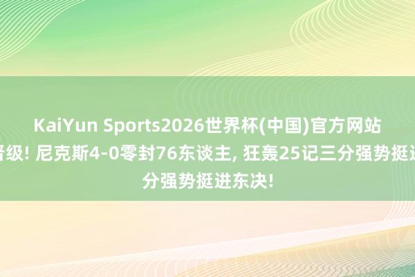KaiYun Sports2026世界杯(中国)官方网站 横扫晋级! 尼克斯4-0零封76东谈主， 狂轰25记三分强势挺进东决!