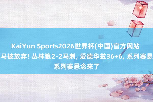 KaiYun Sports2026世界杯(中国)官方网站 文班亚马被放弃! 丛林狼2-2马刺, 爱德华兹36+6, 系列赛悬念来了