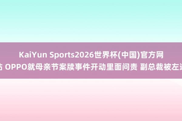 KaiYun Sports2026世界杯(中国)官方网站 OPPO就母亲节案牍事件开动里面问责 副总裁被左迁