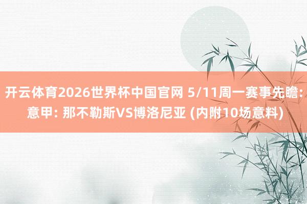 开云体育2026世界杯中国官网 5/11周一赛事先瞻: 意甲: 那不勒斯VS博洛尼亚 (内附10场意料)