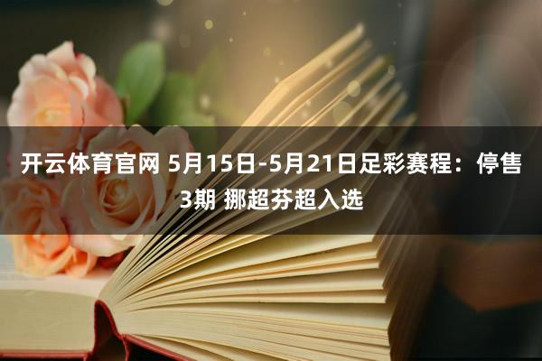 开云体育官网 5月15日-5月21日足彩赛程:停售3期 挪超芬超入选
