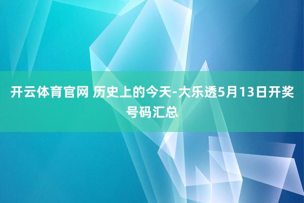 开云体育官网 历史上的今天-大乐透5月13日开奖号码汇总