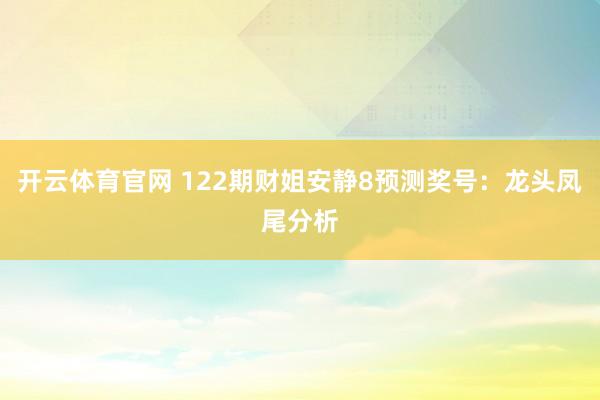 开云体育官网 122期财姐安静8预测奖号：龙头凤尾分析
