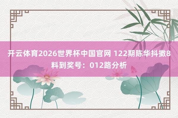 开云体育2026世界杯中国官网 122期陈华抖擞8料到奖号：012路分析
