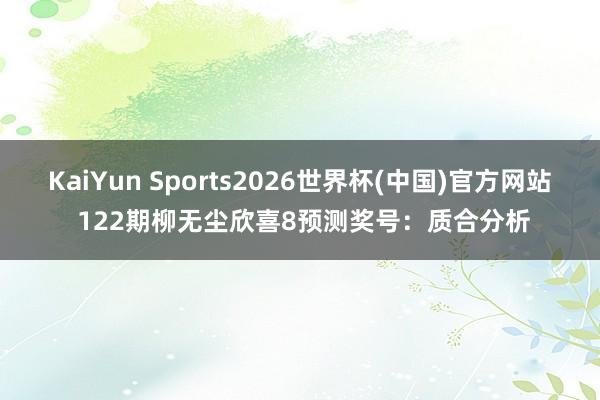 KaiYun Sports2026世界杯(中国)官方网站 122期柳无尘欣喜8预测奖号：质合分析