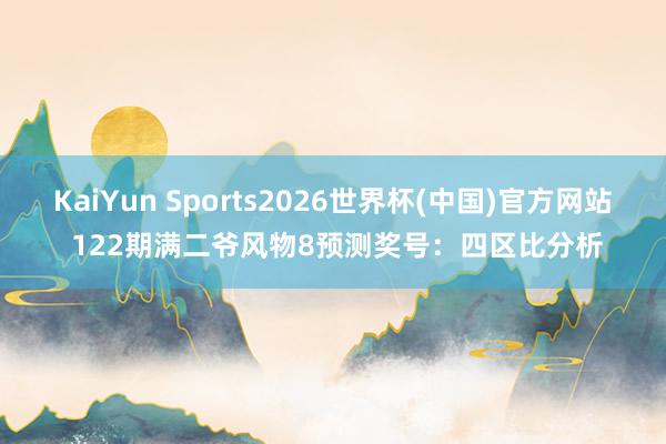 KaiYun Sports2026世界杯(中国)官方网站 122期满二爷风物8预测奖号：四区比分析