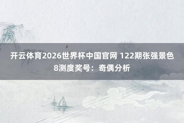 开云体育2026世界杯中国官网 122期张强景色8测度奖号：奇偶分析