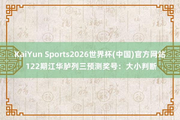 KaiYun Sports2026世界杯(中国)官方网站 122期江华胪列三预测奖号：大小判断