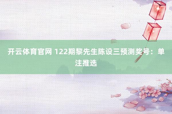 开云体育官网 122期黎先生陈设三预测奖号：单注推选