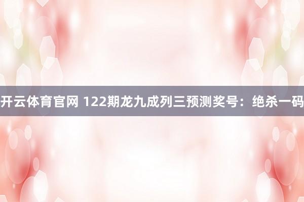 开云体育官网 122期龙九成列三预测奖号：绝杀一码