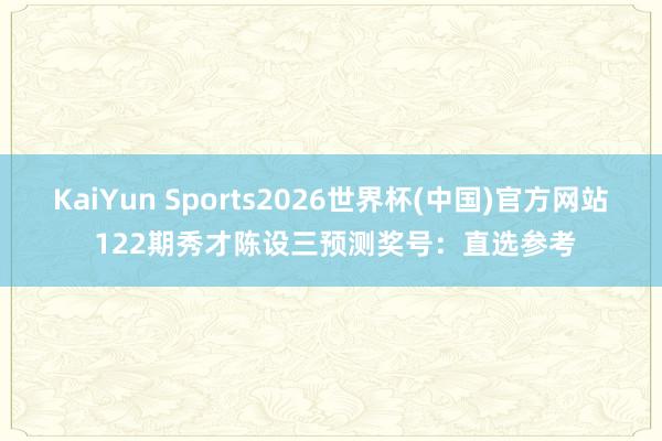KaiYun Sports2026世界杯(中国)官方网站 122期秀才陈设三预测奖号：直选参考