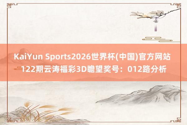 KaiYun Sports2026世界杯(中国)官方网站 122期云涛福彩3D瞻望奖号：012路分析