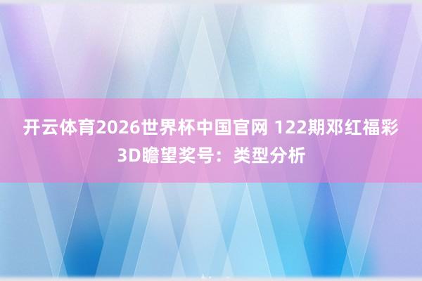 开云体育2026世界杯中国官网 122期邓红福彩3D瞻望奖号：类型分析