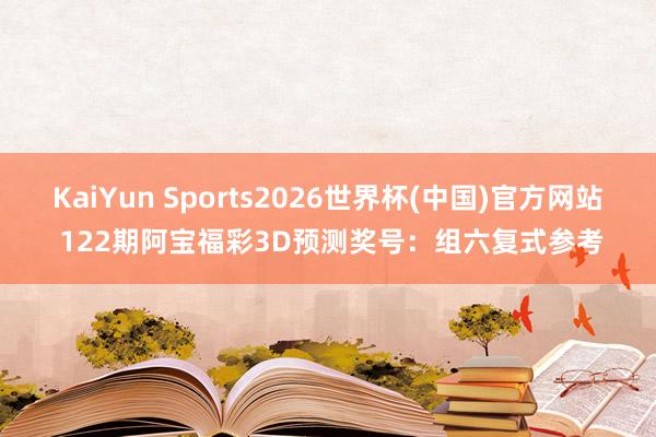 KaiYun Sports2026世界杯(中国)官方网站 122期阿宝福彩3D预测奖号：组六复式参考